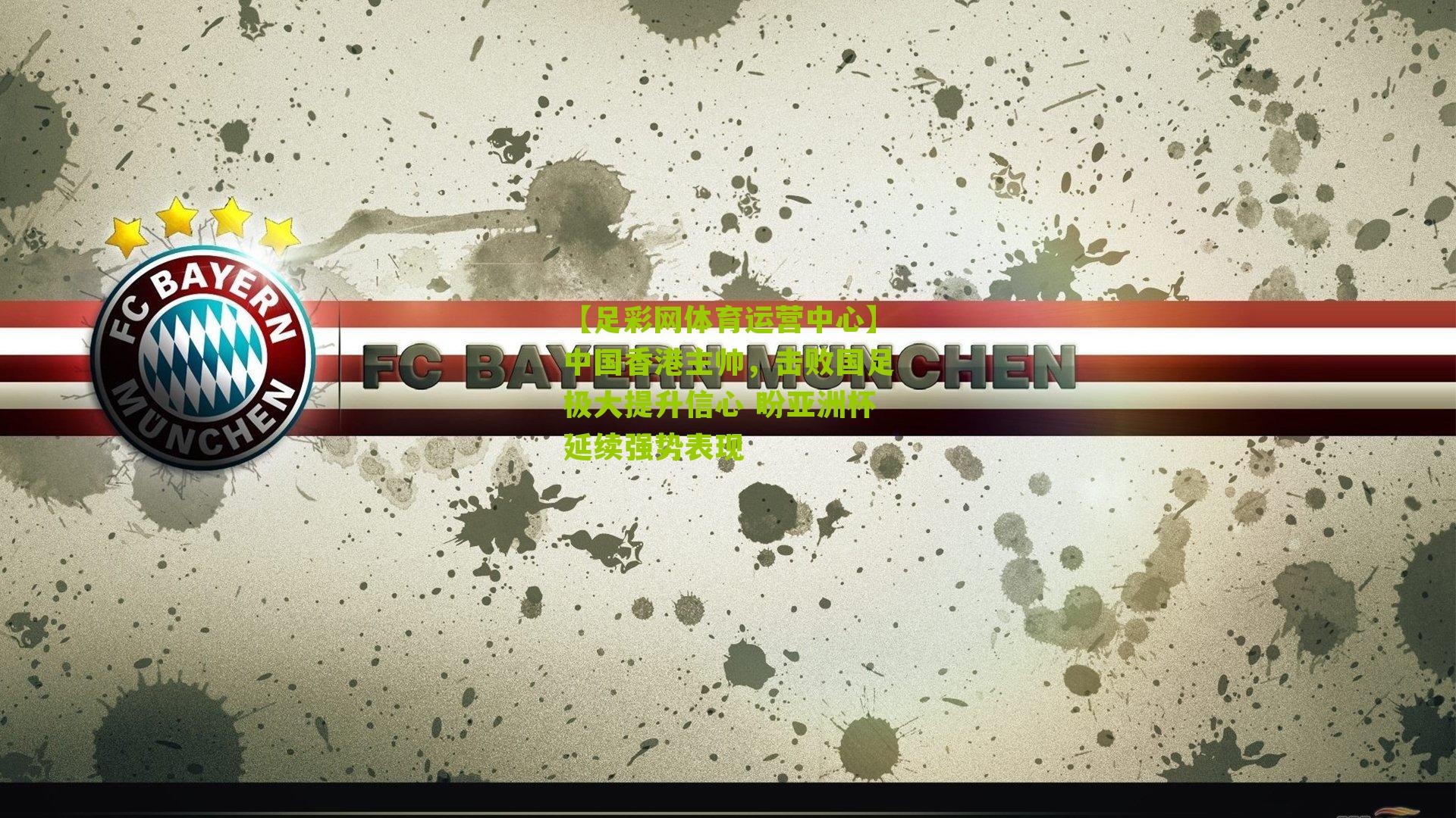 中国香港主帅，击败国足极大提升信心 盼亚洲杯延续强势表现