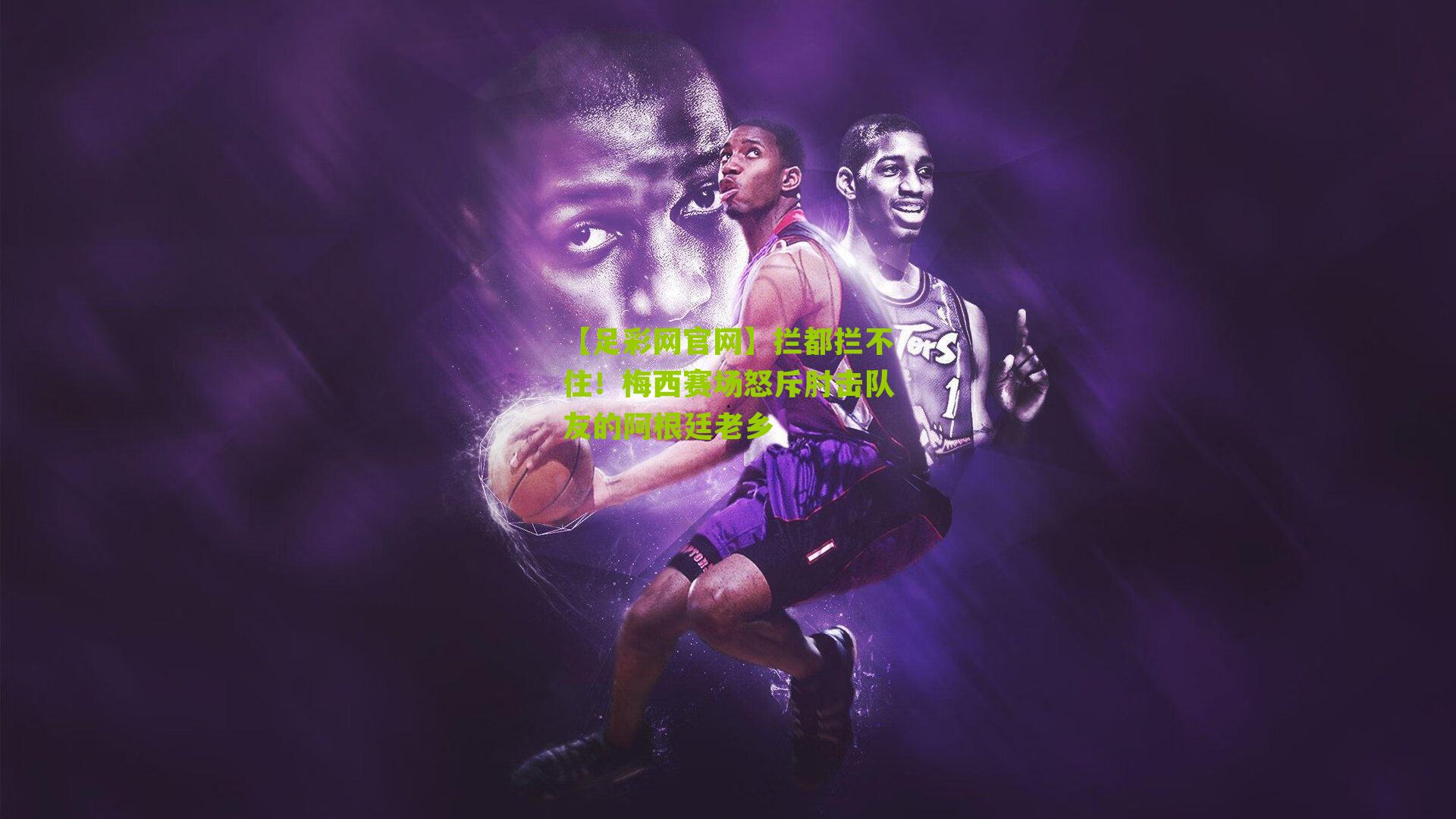 【足彩网官网】拦都拦不住！梅西赛场怒斥肘击队友的阿根廷老乡