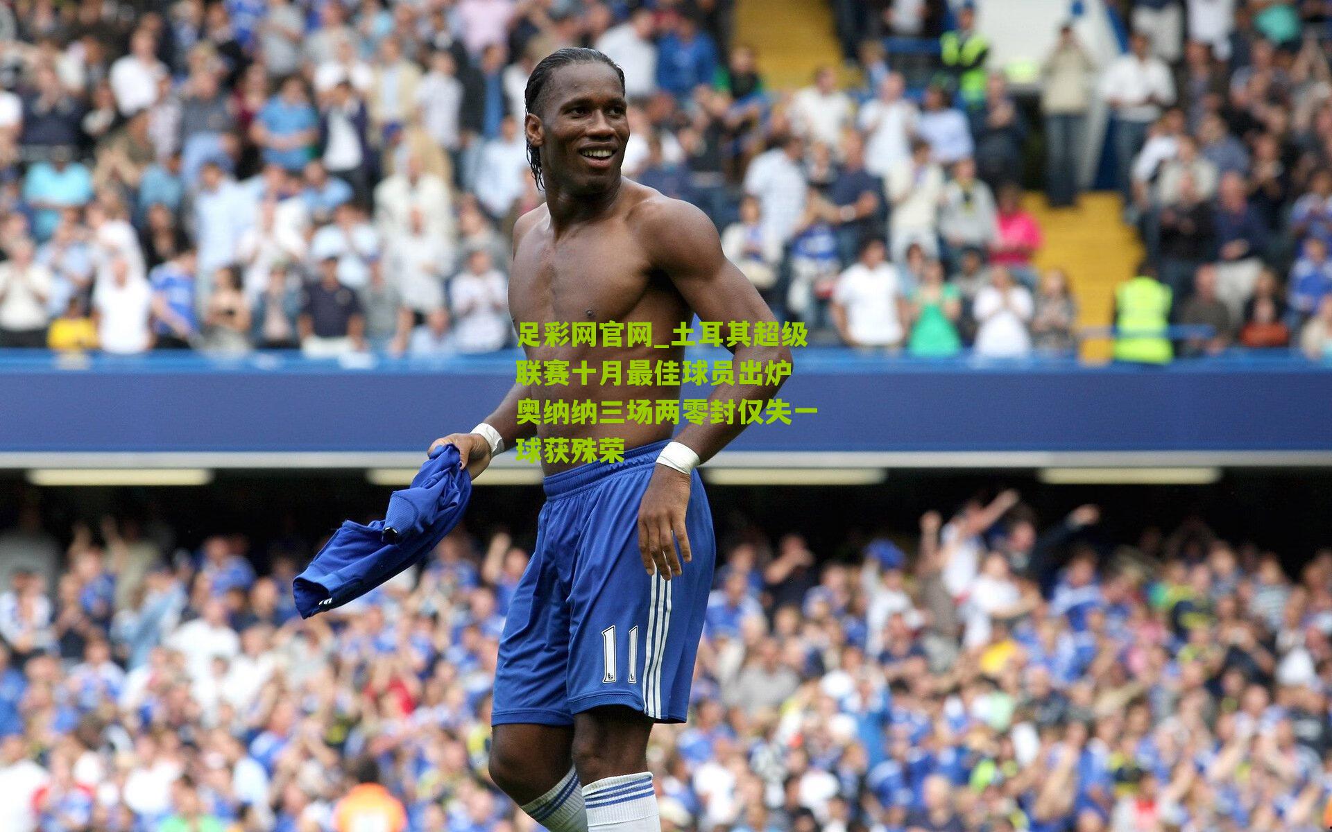 土耳其超级联赛十月最佳球员出炉 奥纳纳三场两零封仅失一球获殊荣