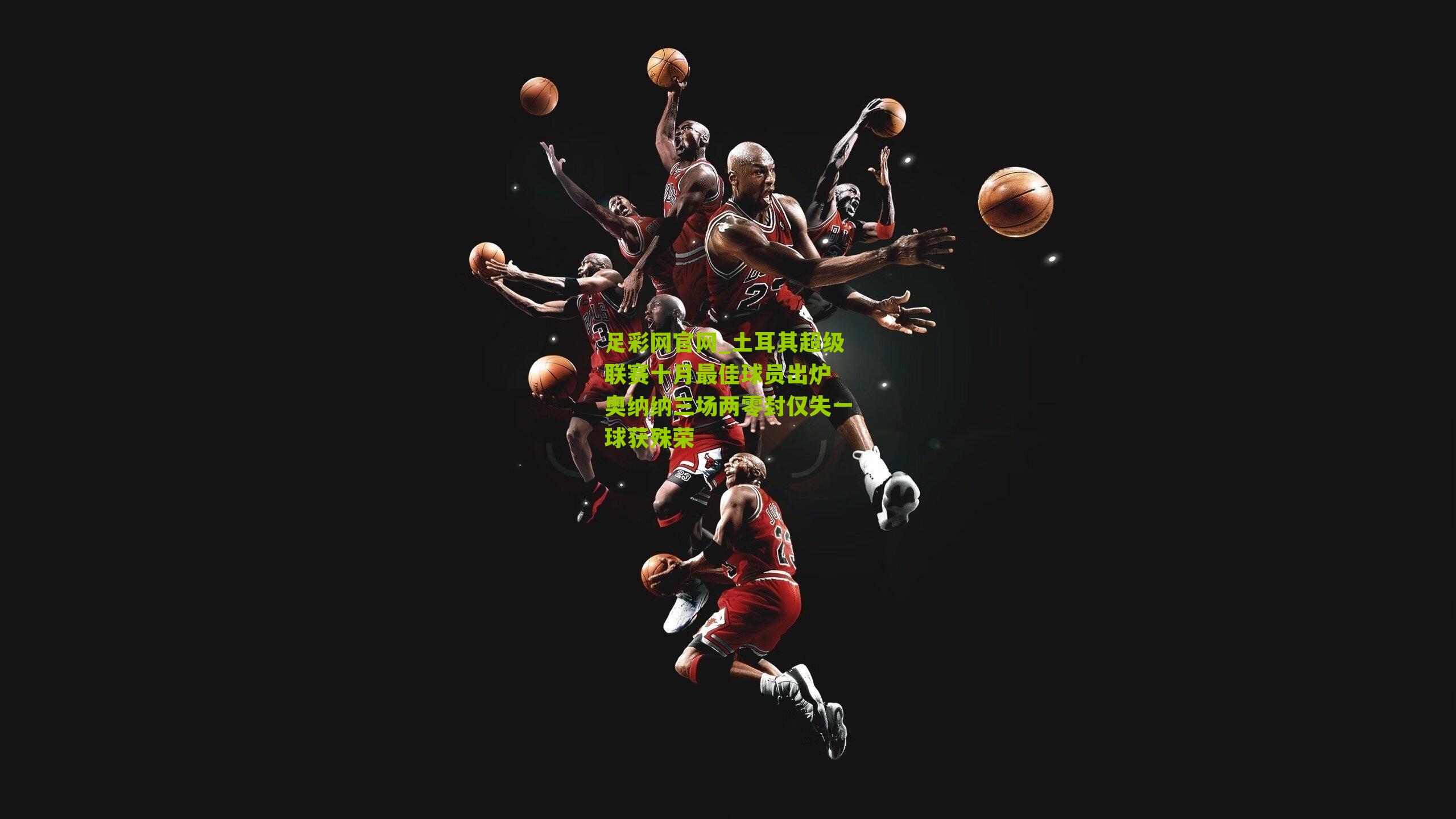 土耳其超级联赛十月最佳球员出炉 奥纳纳三场两零封仅失一球获殊荣