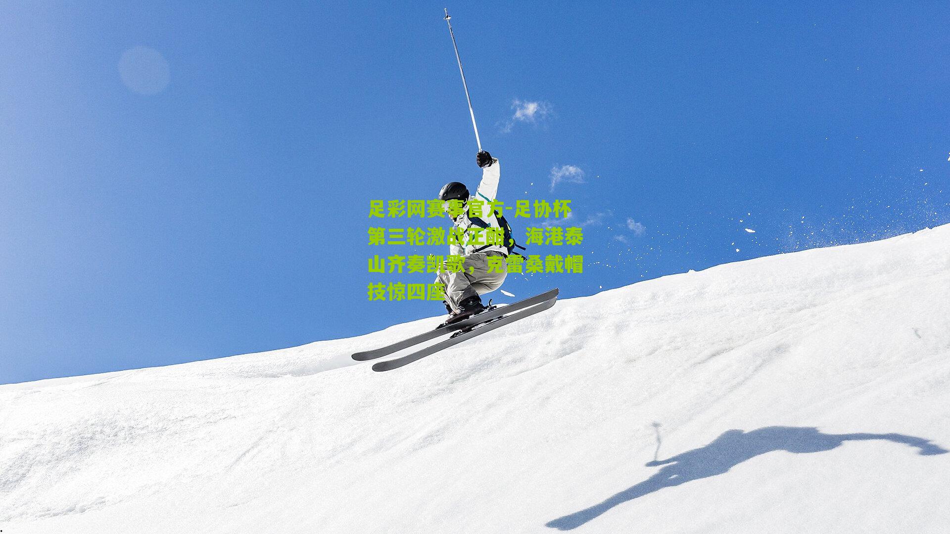 足协杯第三轮激战正酣，海港泰山齐奏凯歌，克雷桑戴帽技惊四座