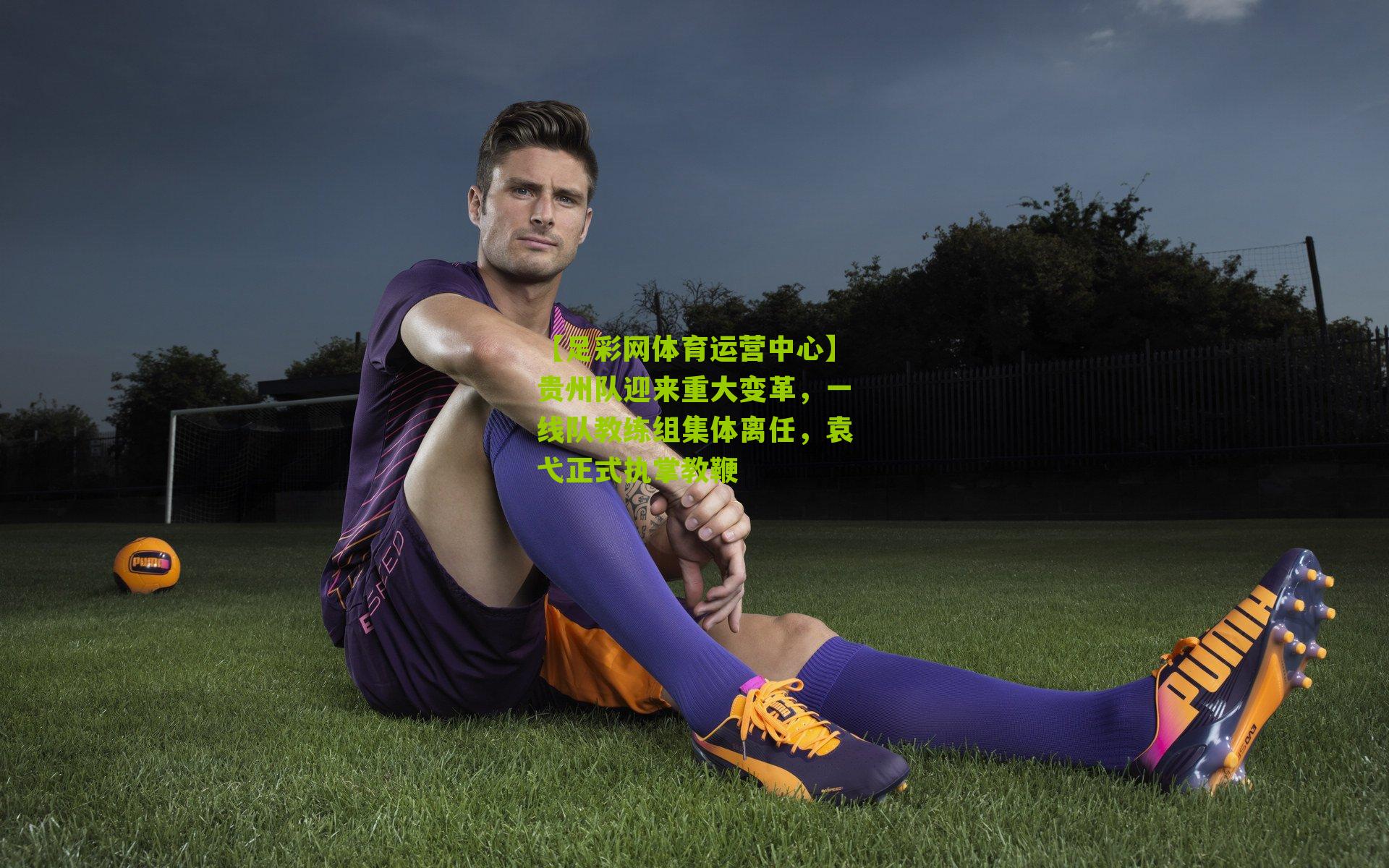 贵州队迎来重大变革，一线队教练组集体离任，袁弋正式执掌教鞭