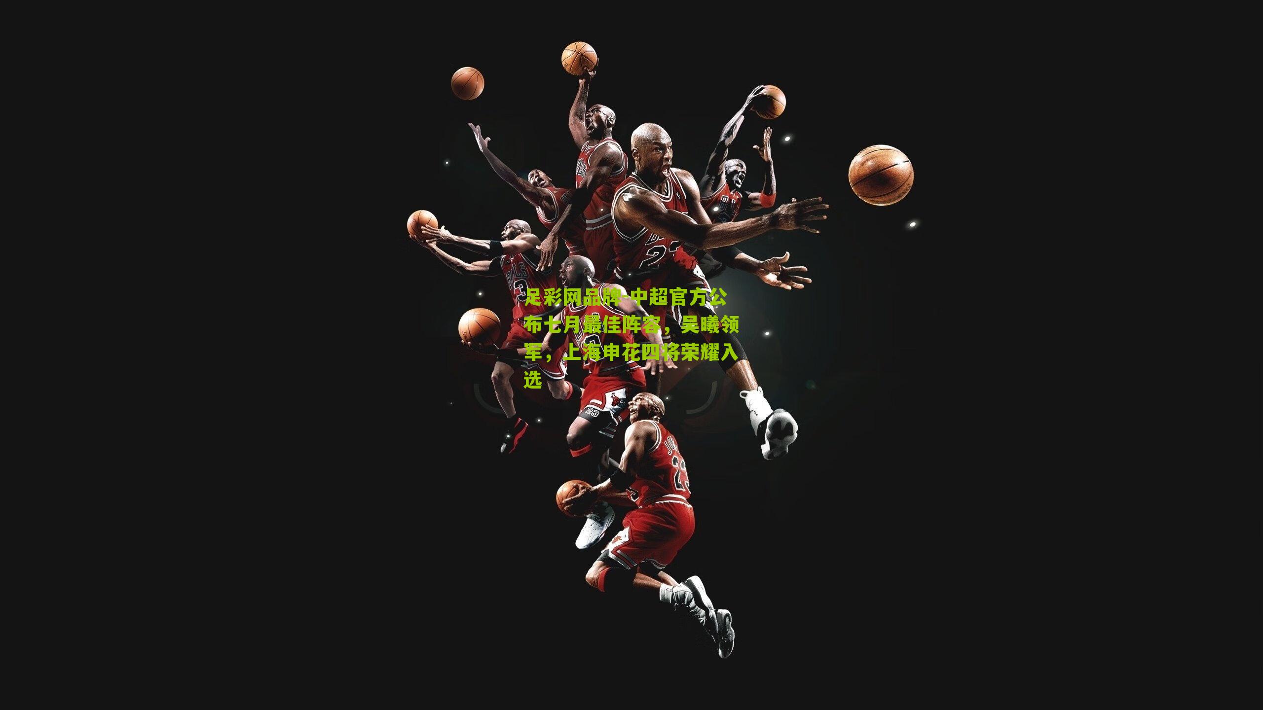 中超官方公布七月最佳阵容，吴曦领军，上海申花四将荣耀入选