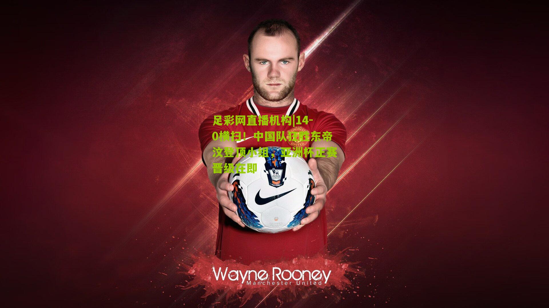 14-0横扫！中国队狂胜东帝汶登顶小组，亚洲杯正赛晋级在即