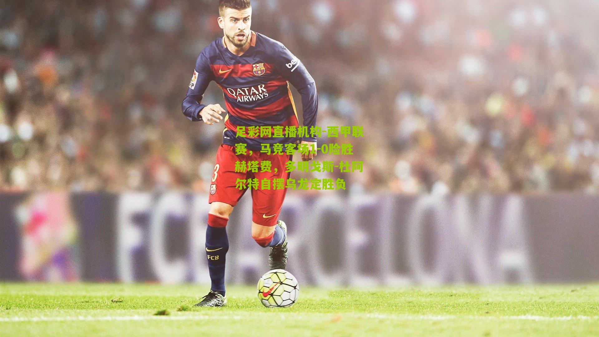 西甲联赛，马竞客场1-0险胜赫塔费，多明戈斯-杜阿尔特自摆乌龙定胜负