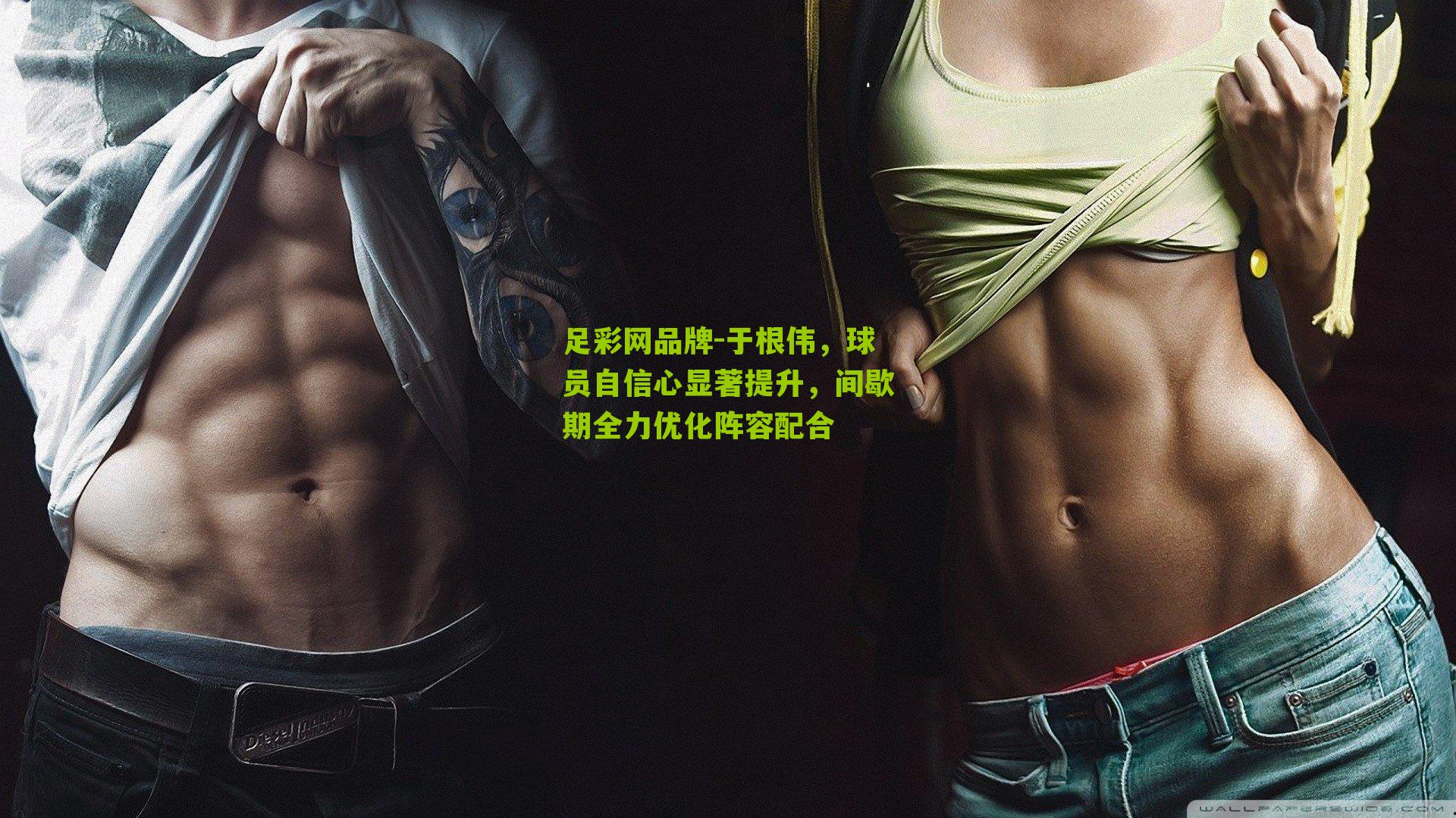 于根伟，球员自信心显著提升，间歇期全力优化阵容配合