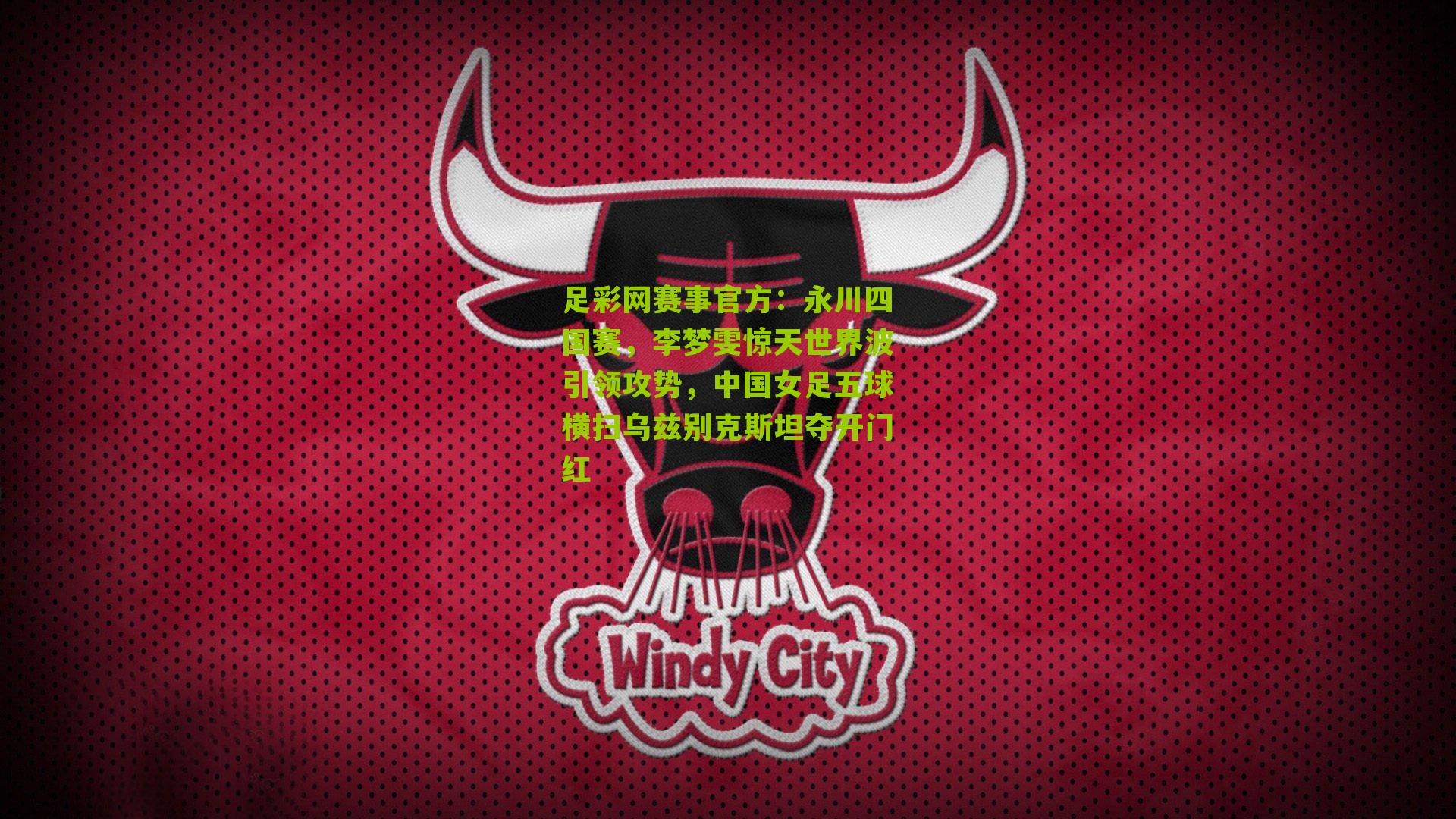 足彩网赛事官方：永川四国赛，李梦雯惊天世界波引领攻势，中国女足五球横扫乌兹别克斯坦夺开门红