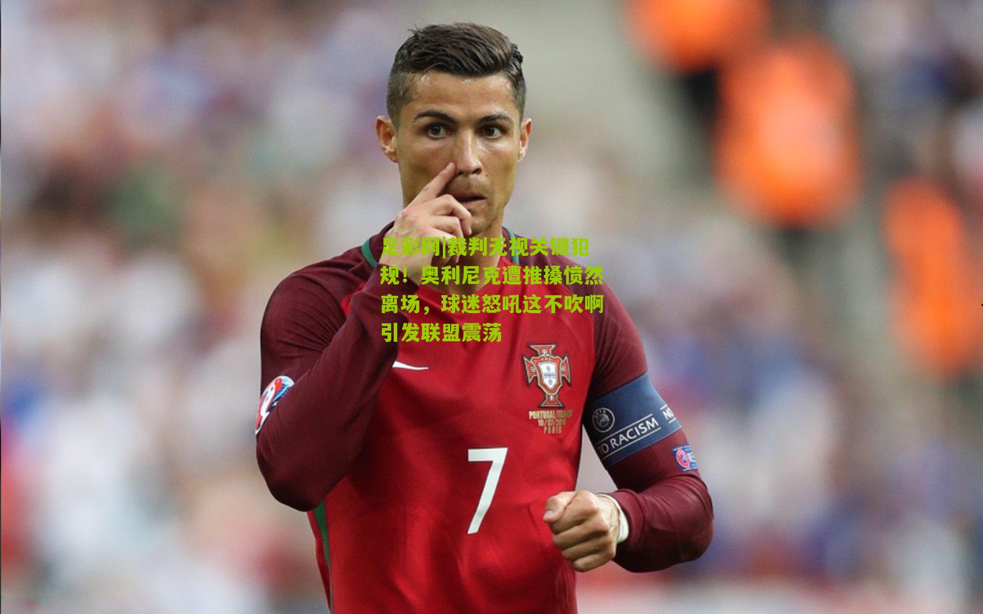 足彩网|裁判无视关键犯规！奥利尼克遭推搡愤然离场，球迷怒吼这不吹啊引发联盟震荡