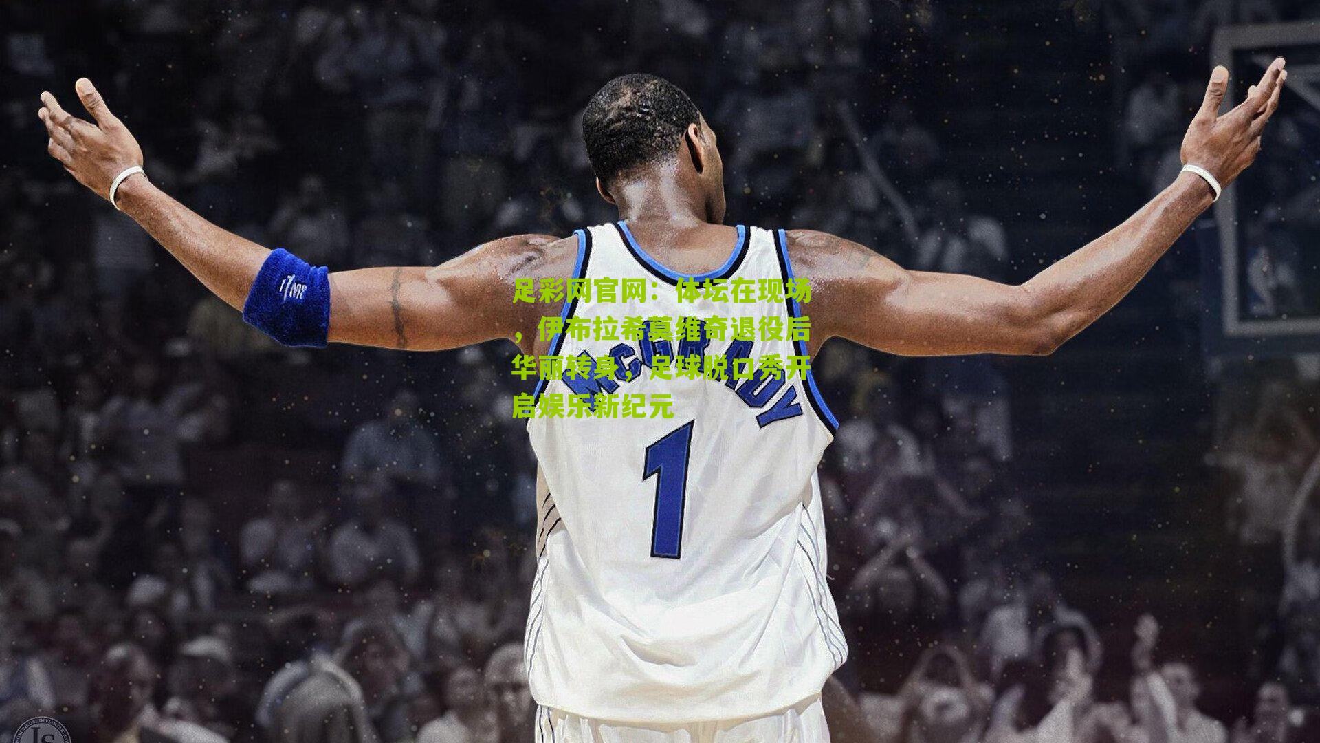 体坛在现场，伊布拉希莫维奇退役后华丽转身，足球脱口秀开启娱乐新纪元