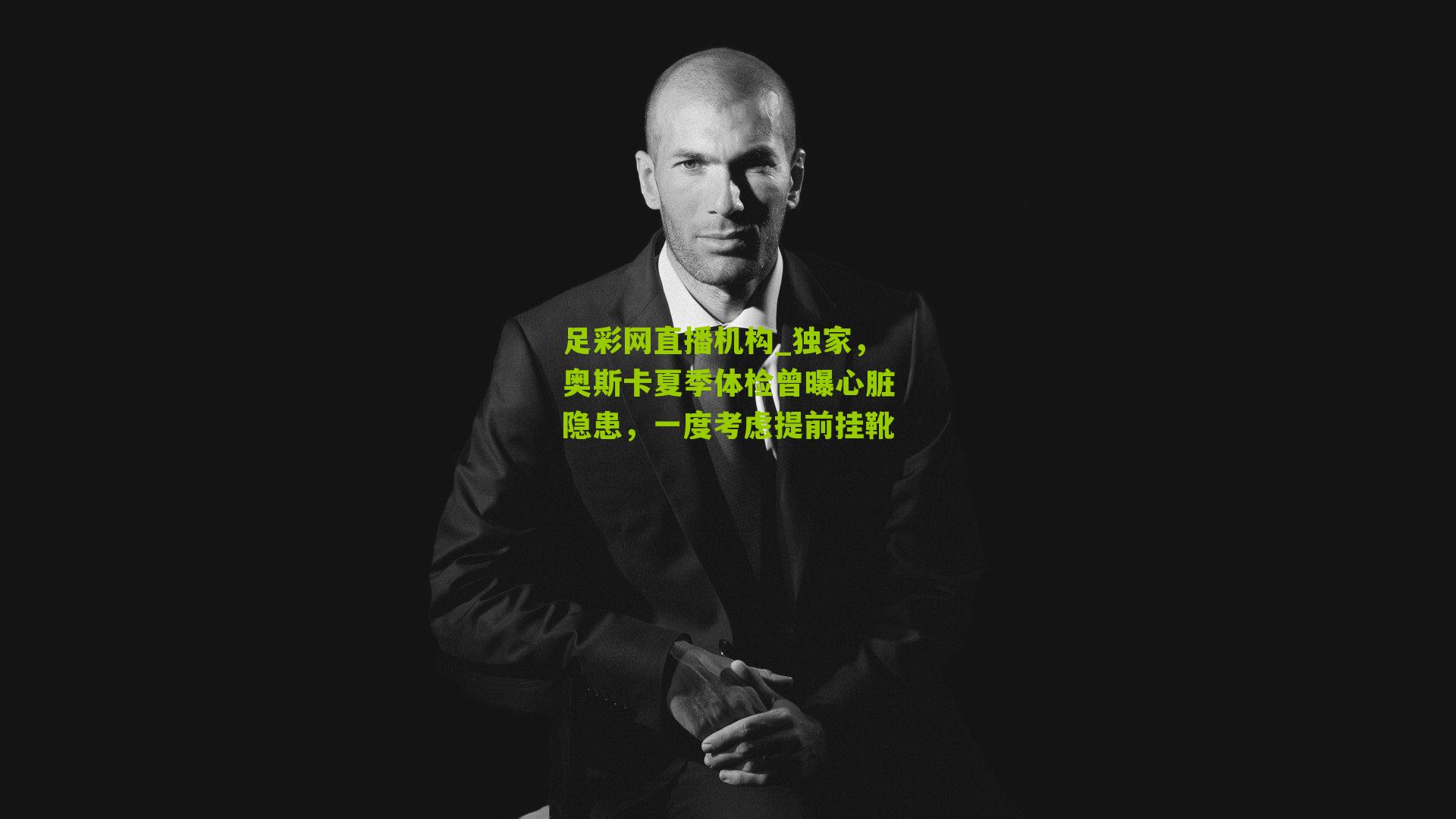 独家，奥斯卡夏季体检曾曝心脏隐患，一度考虑提前挂靴