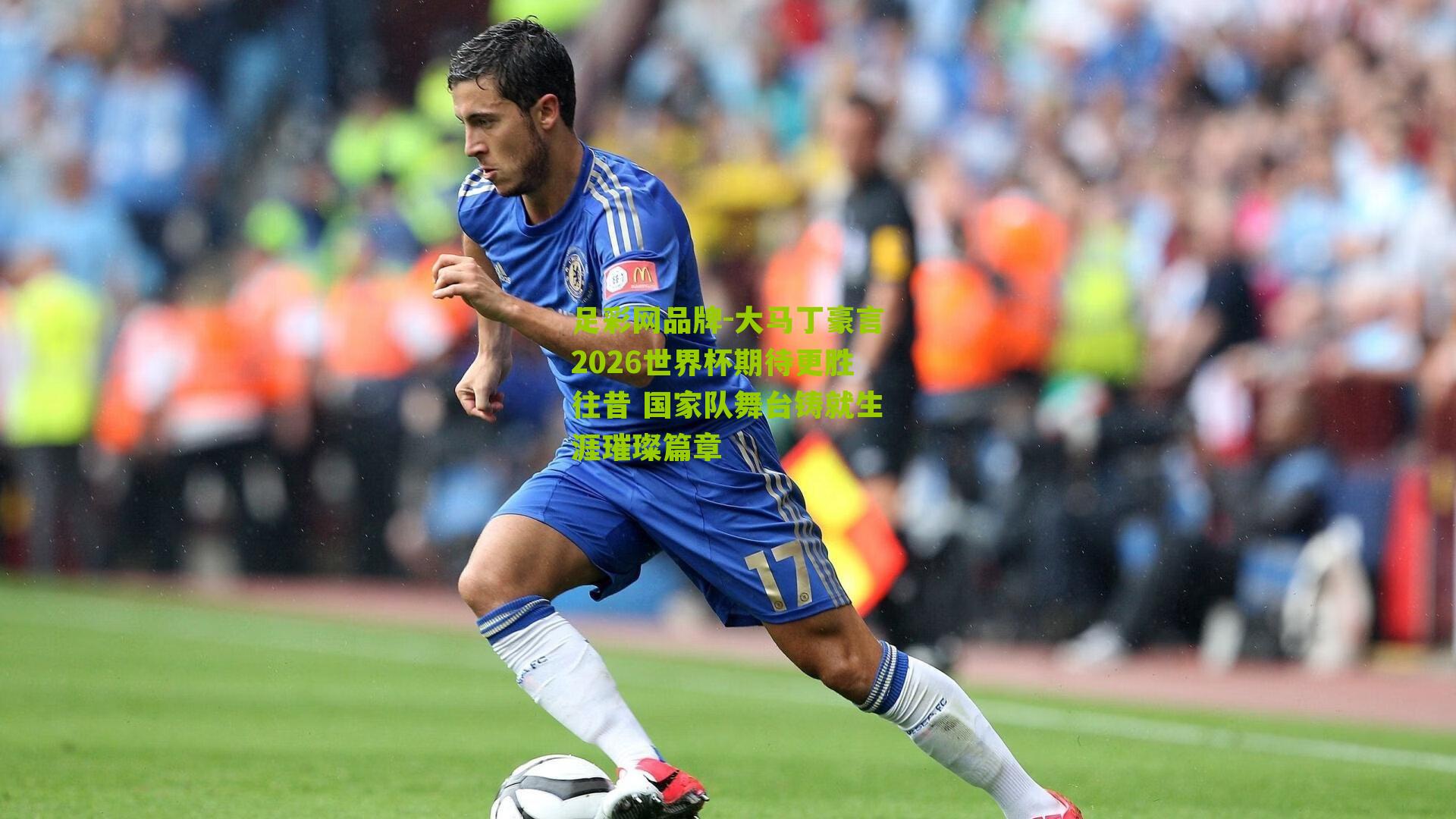 足彩网品牌-大马丁豪言2026世界杯期待更胜往昔 国家队舞台铸就生涯璀璨篇章