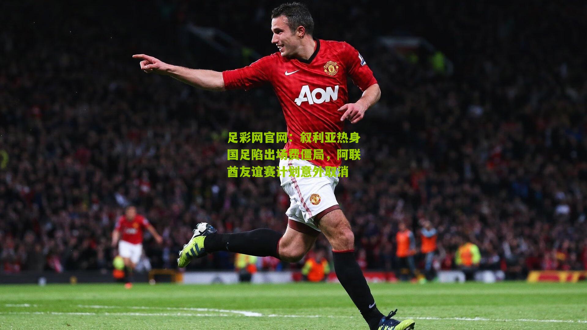 叙利亚热身国足陷出场费僵局，阿联酋友谊赛计划意外取消